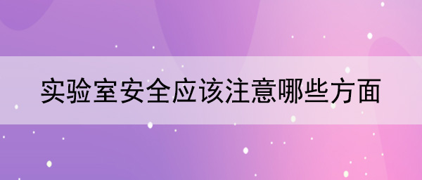 实验室安全应该注意哪些方面