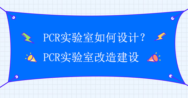 PCR实验室如何设计？PCR实验室改造建设