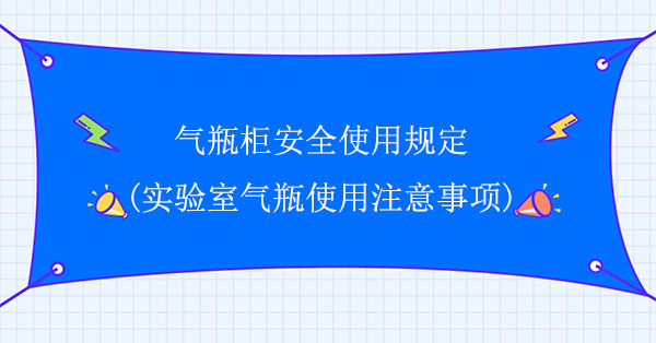 气瓶柜安全使用规定(实验室气瓶使用注意事项)