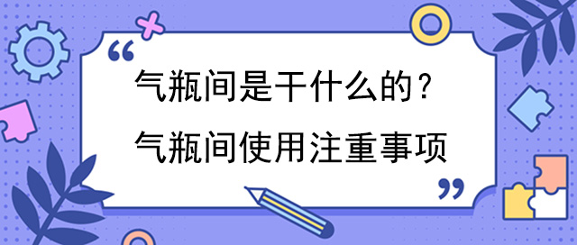 气瓶间是干什么的？气瓶间使用注重事项