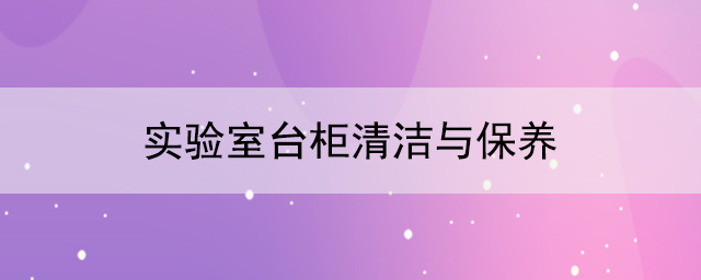 实验室台柜厂家：实验室台柜清洁与保养