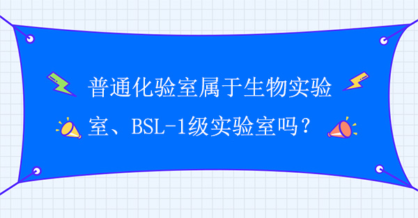 普通化验室属于生物实验室吗？普通化验室属于BSL-1级实验室吗？